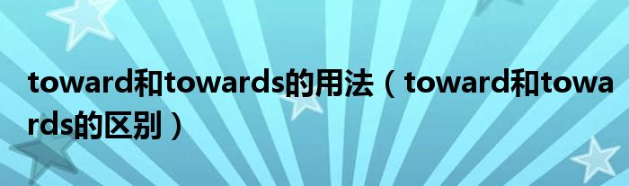toward和towards的用法(toward和towards的区别)