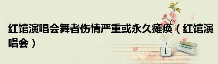 红馆演唱会舞者伤情严重或永久瘫痪(红馆演唱会)