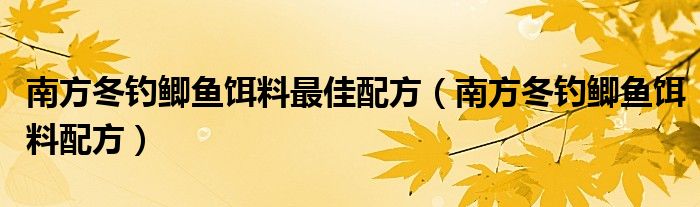 南方冬钓鲫鱼饵料最佳配方(南方冬钓鲫鱼饵料配方)