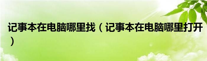 记事本在电脑哪里找(记事本在电脑哪里打开)