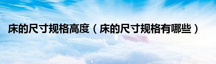 床的尺寸规格高度(床的尺寸规格有哪些)