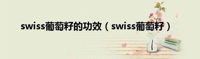 swiss葡萄籽的功效(swiss葡萄籽)
