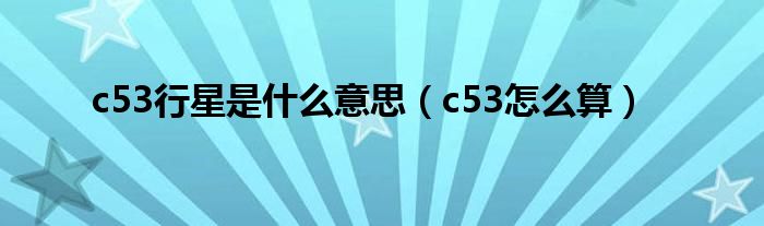 c53行星是什么意思(c53怎么算)