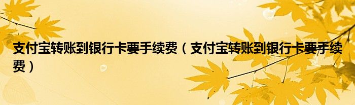 支付宝转账到银行卡要手续费(支付宝转账到银行卡要手续费)