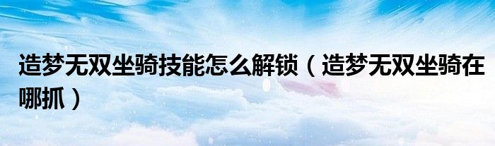 造梦无双坐骑技能怎么解锁(造梦无双坐骑在哪抓)
