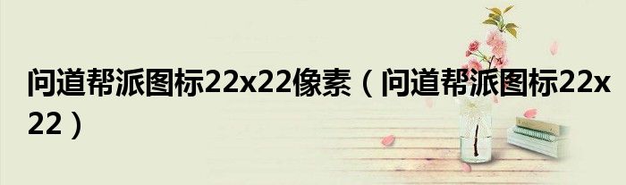 问道帮派图标22x22像素(问道帮派图标22x22)
