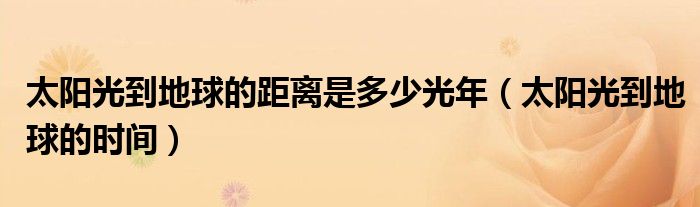 太阳光到地球的距离是多少光年(太阳光到地球的时间)