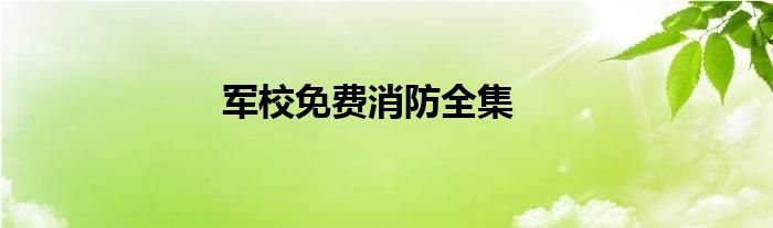 军校免费消防全集