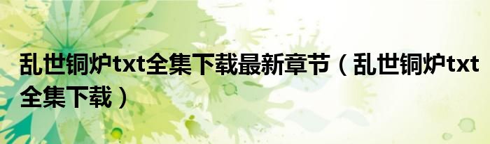 乱世铜炉txt全集下载最新章节(乱世铜炉txt全集下载)