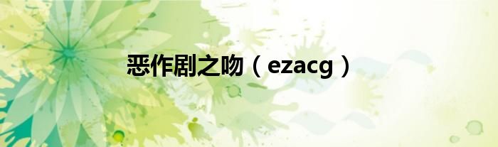 恶作剧之吻(ezacg)