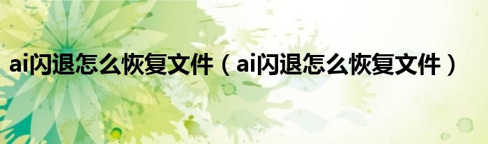 ai闪退怎么恢复文件(ai闪退怎么恢复文件)