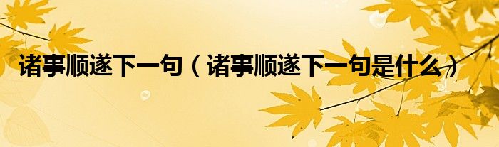 诸事顺遂下一句（诸事顺遂下一句是什么）