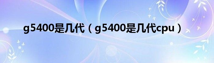 g5400是几代(g5400是几代cpu)