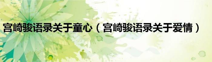 宫崎骏语录关于童心(宫崎骏语录关于爱情)