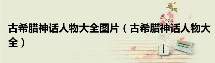 古希腊神话人物大全图片(古希腊神话人物大全)