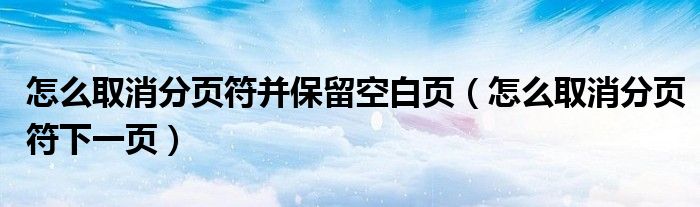 怎么取消分页符并保留空白页（怎么取消分页符下一页）