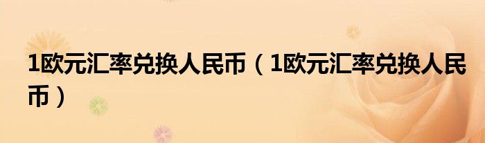 1欧元汇率兑换人民币（1欧元汇率兑换人民币）