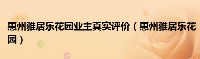 惠州雅居乐花园业主真实评价(惠州雅居乐花园)