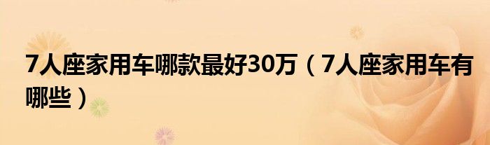 7人座家用车哪款最好30万(7人座家用车有哪些)