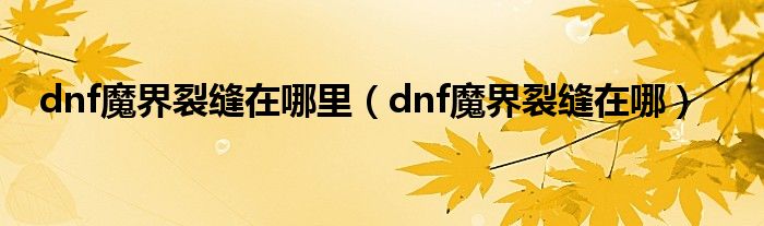 dnf魔界裂缝在哪里(dnf魔界裂缝在哪)