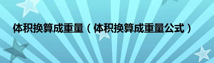体积换算成重量(体积换算成重量公式)