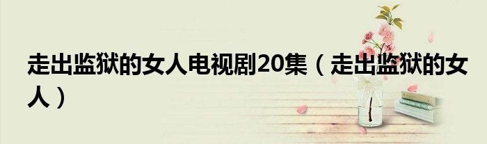 走出监狱的女人电视剧20集（走出监狱的女人）