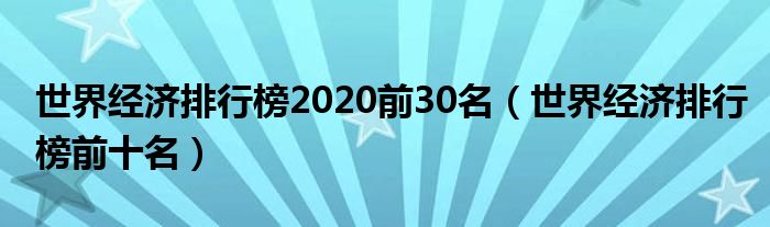 世界经济排行榜2020前30名(世界经济排行榜前十名)