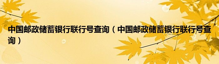 中国邮政储蓄银行联行号查询(中国邮政储蓄银行联行号查询)