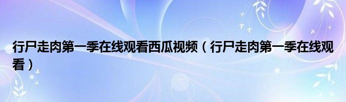 行尸走肉第一季在线观看西瓜视频(行尸走肉第一季在线观看)