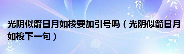 光阴似箭日月如梭要加引号吗(光阴似箭日月如梭下一句)