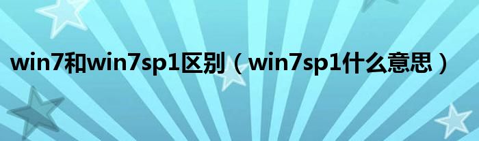 win7和win7sp1区别(win7sp1什么意思)