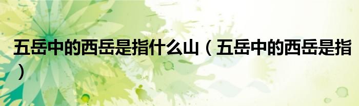 五岳中的西岳是指什么山（五岳中的西岳是指）