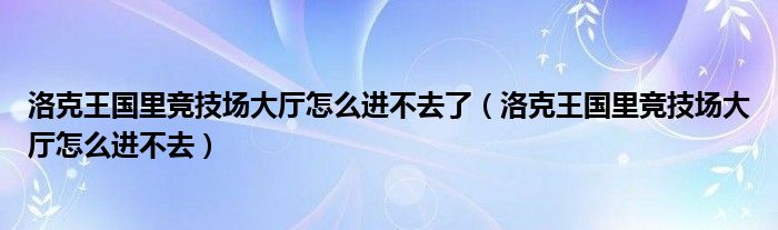 洛克王国里竞技场大厅怎么进不去了(洛克王国里竞技场大厅怎么进不去)