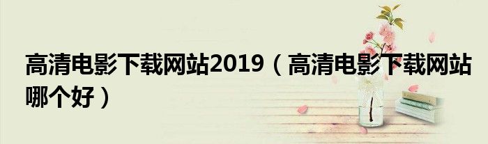 高清电影下载网站2019(高清电影下载网站哪个好)