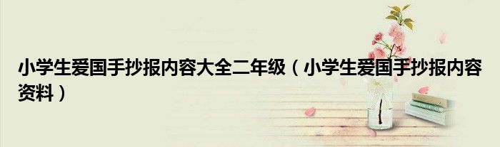 小学生爱国手抄报内容大全二年级(小学生爱国手抄报内容资料)
