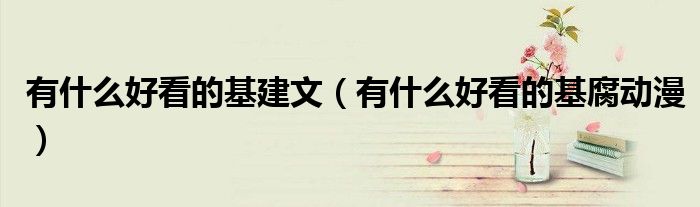 有什么好看的基建文(有什么好看的基腐动漫)