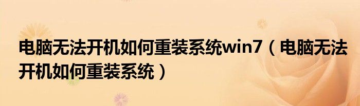 电脑无法开机如何重装系统win7(电脑无法开机如何重装系统)