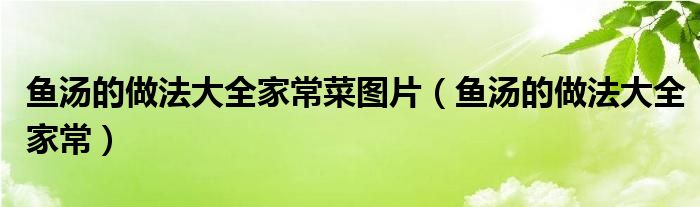 鱼汤的做法大全家常菜图片(鱼汤的做法大全家常)