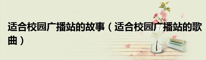 适合校园广播站的故事(适合校园广播站的歌曲)