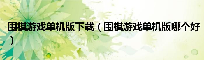 围棋游戏单机版下载(围棋游戏单机版哪个好)