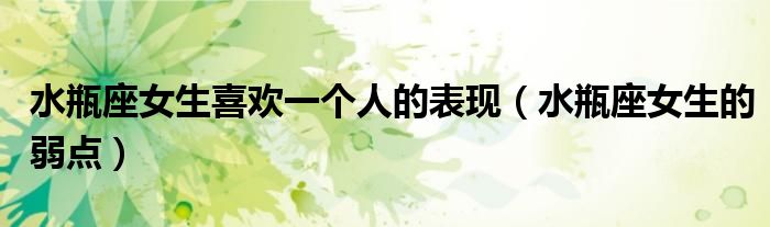 水瓶座女生喜欢一个人的表现(水瓶座女生的弱点)