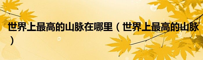 世界上最高的山脉在哪里(世界上最高的山脉)