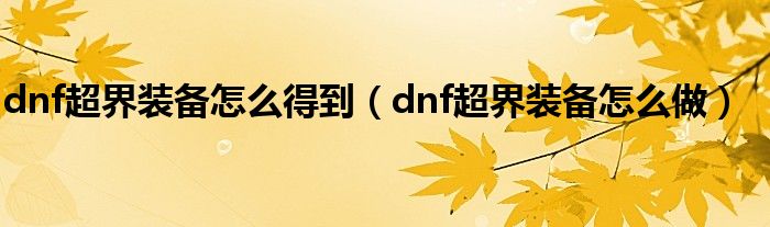 dnf超界装备怎么得到（dnf超界装备怎么做）