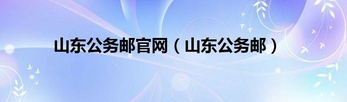山东公务邮官网(山东公务邮)