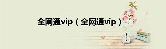 全网通vip(全网通vip)