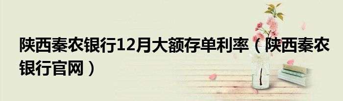 陕西秦农银行12月大额存单利率(陕西秦农银行官网)