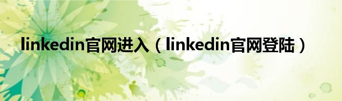 linkedin官网进入(linkedin官网登陆)