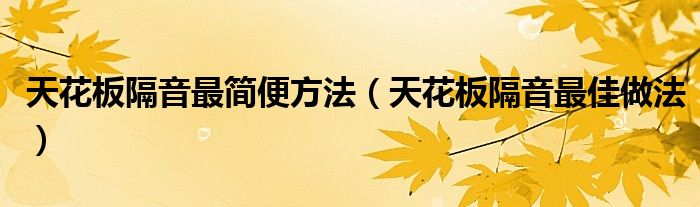天花板隔音最简便方法(天花板隔音最佳做法)