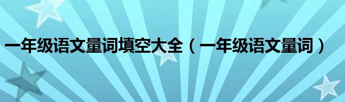一年级语文量词填空大全(一年级语文量词)