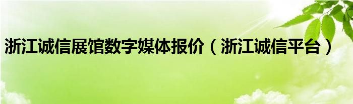 浙江诚信展馆数字媒体报价(浙江诚信平台)